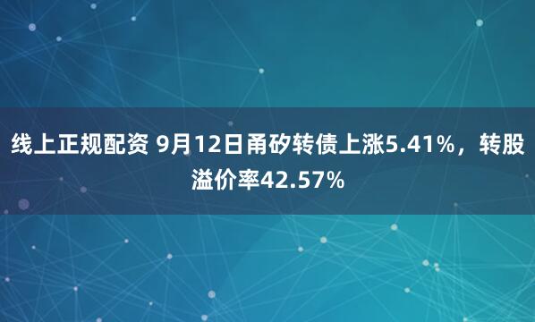 线上正规配资 9月12日甬矽转债上涨5.41%，转股溢价率42.57%