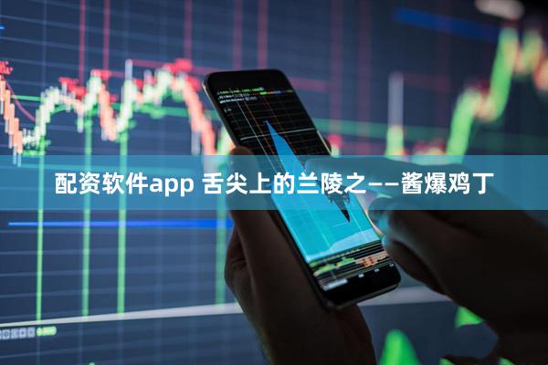 配资软件app 舌尖上的兰陵之——酱爆鸡丁