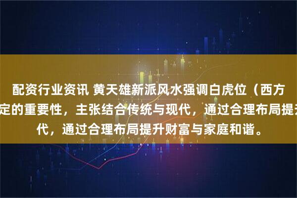 配资行业资讯 黄天雄新派风水强调白虎位（西方）对财运与内部稳定的重要性，主张结合传统与现代，通过合理布局提升财富与家庭和谐。
