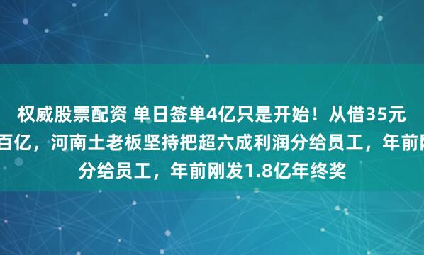权威股票配资 单日签单4亿只是开始！从借35元卖眼镜到年产值百亿，河南土老板坚持把超六成利润分给员工，年前刚发1.8亿年终奖