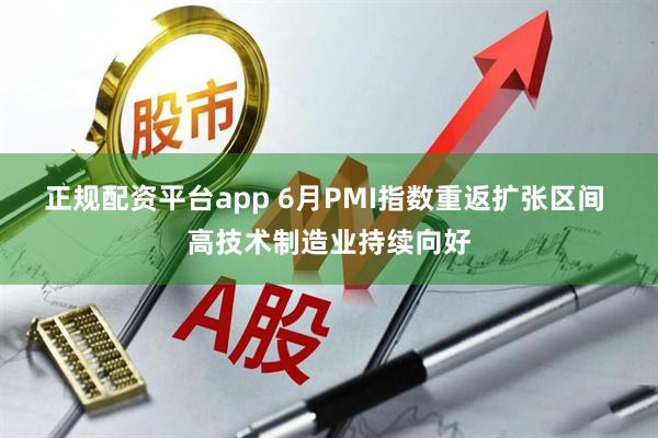 正规配资平台app 6月PMI指数重返扩张区间 高技术制造业持续向好
