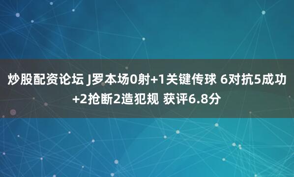 炒股配资论坛 J罗本场0射+1关键传球 6对抗5成功+2抢断2造犯规 获评6.8分