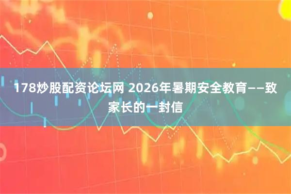 178炒股配资论坛网 2026年暑期安全教育——致家长的一封信