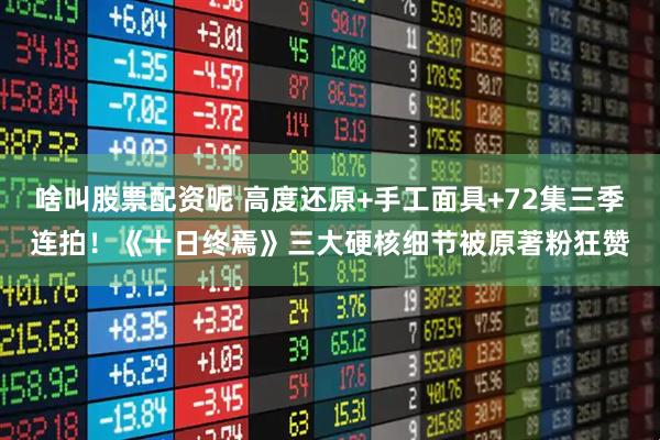 啥叫股票配资呢 高度还原+手工面具+72集三季连拍！《十日终焉》三大硬核细节被原著粉狂赞